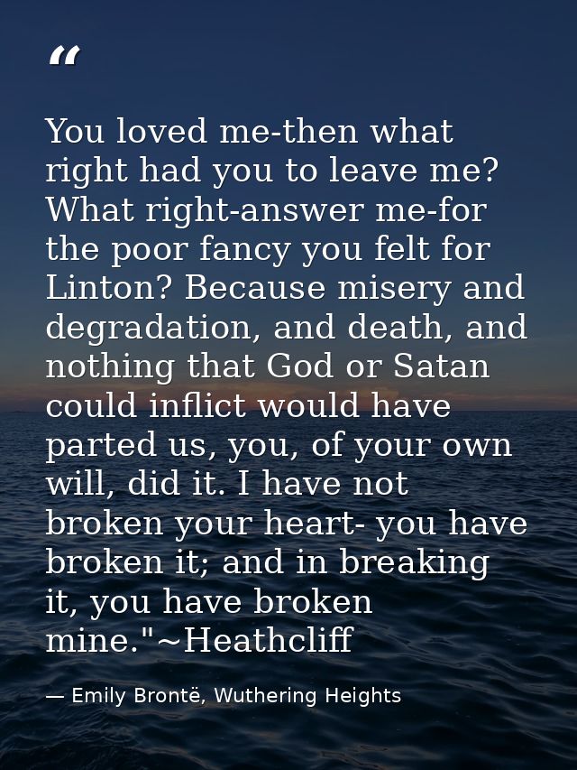 You loved me-then what right had you to leave me? What right-answer me-for the poor fancy you felt for Linton? Because m — Emily Brontë, Wuthering Heights