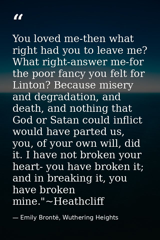 You loved me-then what right had you to leave me? What right-answer me-for the poor fancy you felt for Linton? Because m — Emily Brontë, Wuthering Heights