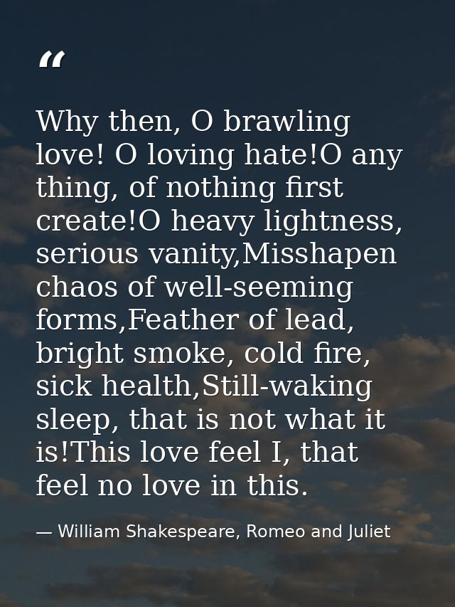 Why then, O brawling love! O loving hate!O any thing, of nothing first create!O heavy lightness, serious vanity,Misshape — William Shakespeare, Romeo and Juliet