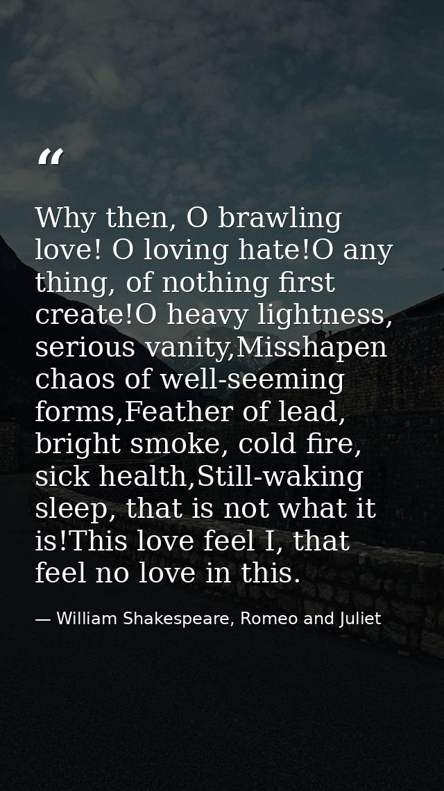 Why then, O brawling love! O loving hate!O any thing, of nothing first create!O heavy lightness, serious vanity,Misshape — William Shakespeare, Romeo and Juliet