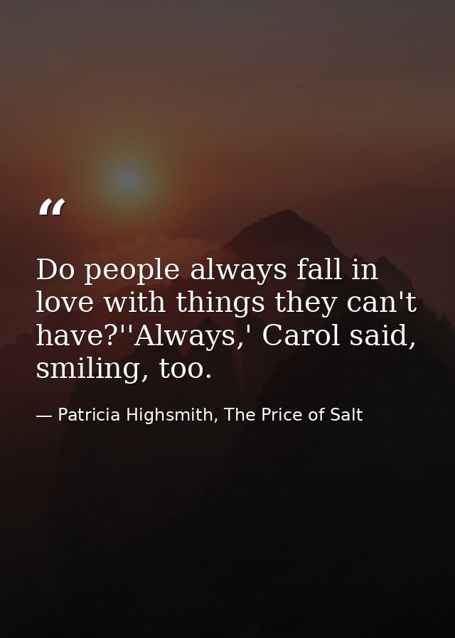 Do people always fall in love with things they can't have?''Always,' Carol said, smiling, too. — Patricia Highsmith, The Price of Salt