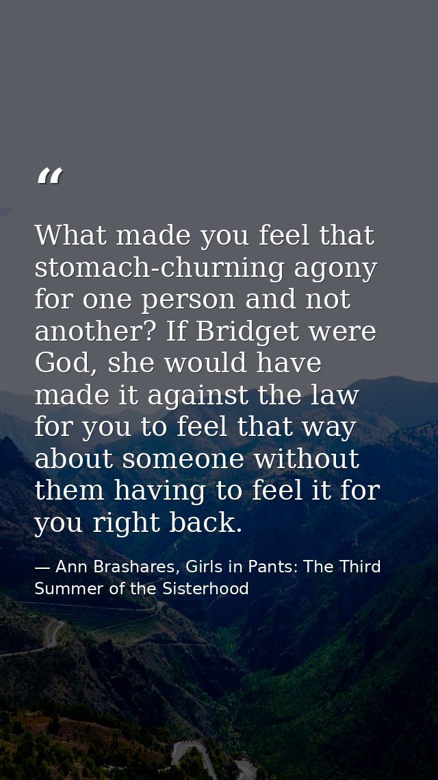 What made you feel that stomach-churning agony for one person and not another? If Bridget were God, she would have made  — Ann Brashares, Girls in Pants: The Third Summer of the Sisterhood