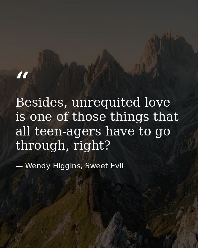 Besides, unrequited love is one of those things that all teen-agers have to go through, right? — Wendy Higgins, Sweet Evil