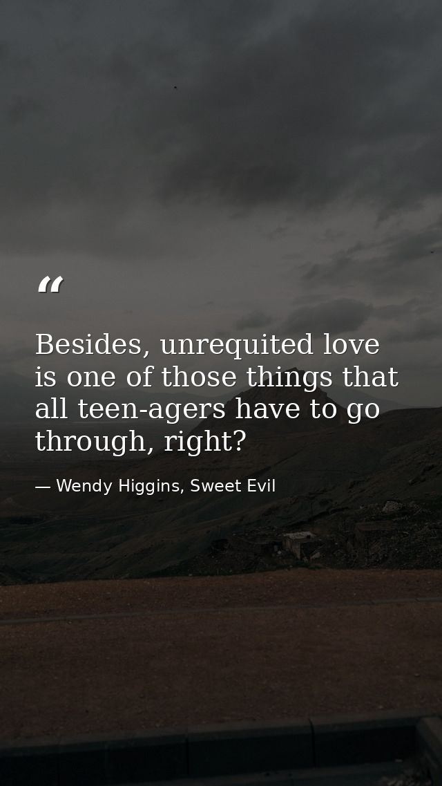 Besides, unrequited love is one of those things that all teen-agers have to go through, right? — Wendy Higgins, Sweet Evil