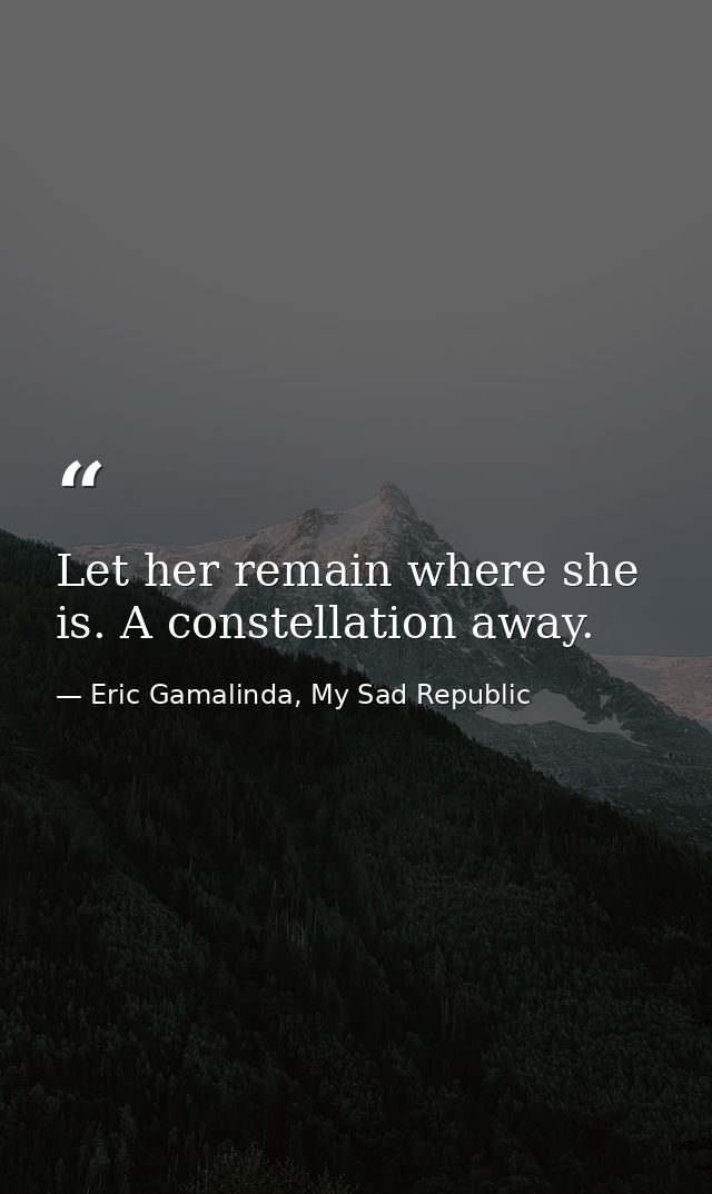 Let her remain where she is. A constellation away. — Eric Gamalinda, My Sad Republic
