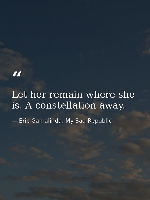 Let her remain where she is. A constellation away. — Eric Gamalinda, My Sad Republic