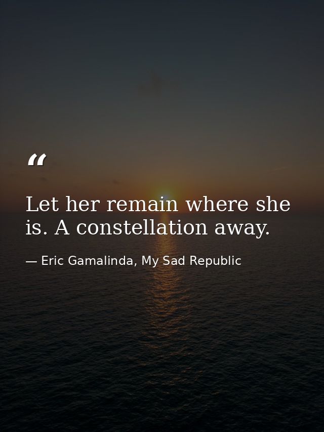 Let her remain where she is. A constellation away. — Eric Gamalinda, My Sad Republic