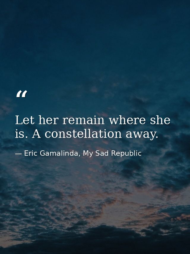 Let her remain where she is. A constellation away. — Eric Gamalinda, My Sad Republic
