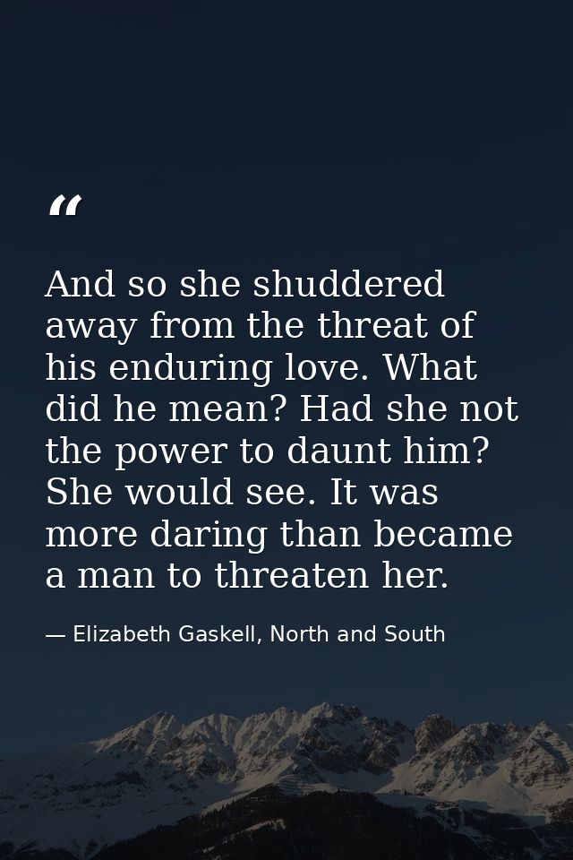 And so she shuddered away from the threat of his enduring love. What did he mean? Had she not the power to daunt him? Sh — Elizabeth Gaskell, North and South