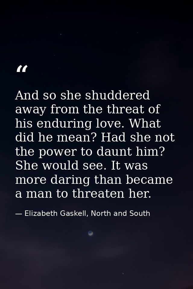 And so she shuddered away from the threat of his enduring love. What did he mean? Had she not the power to daunt him? Sh — Elizabeth Gaskell, North and South