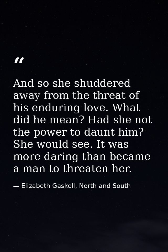 And so she shuddered away from the threat of his enduring love. What did he mean? Had she not the power to daunt him? Sh — Elizabeth Gaskell, North and South