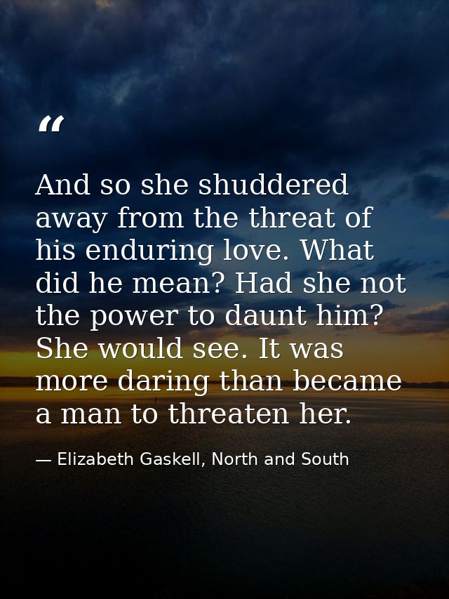 And so she shuddered away from the threat of his enduring love. What did he mean? Had she not the power to daunt him? Sh — Elizabeth Gaskell, North and South