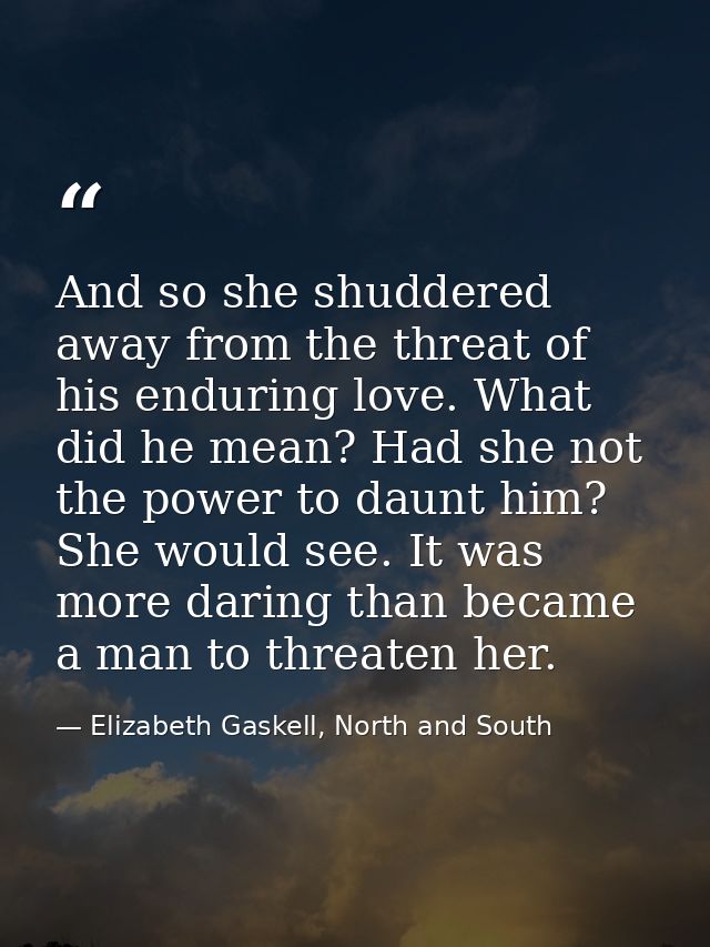 And so she shuddered away from the threat of his enduring love. What did he mean? Had she not the power to daunt him? Sh — Elizabeth Gaskell, North and South