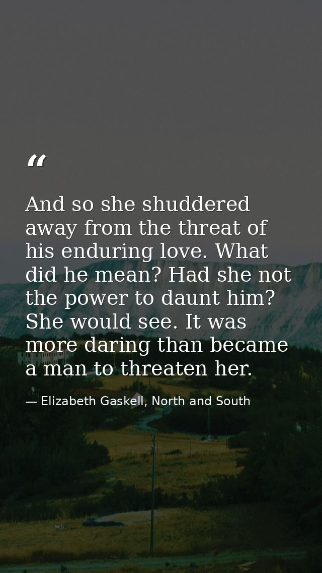 And so she shuddered away from the threat of his enduring love. What did he mean? Had she not the power to daunt him? Sh — Elizabeth Gaskell, North and South