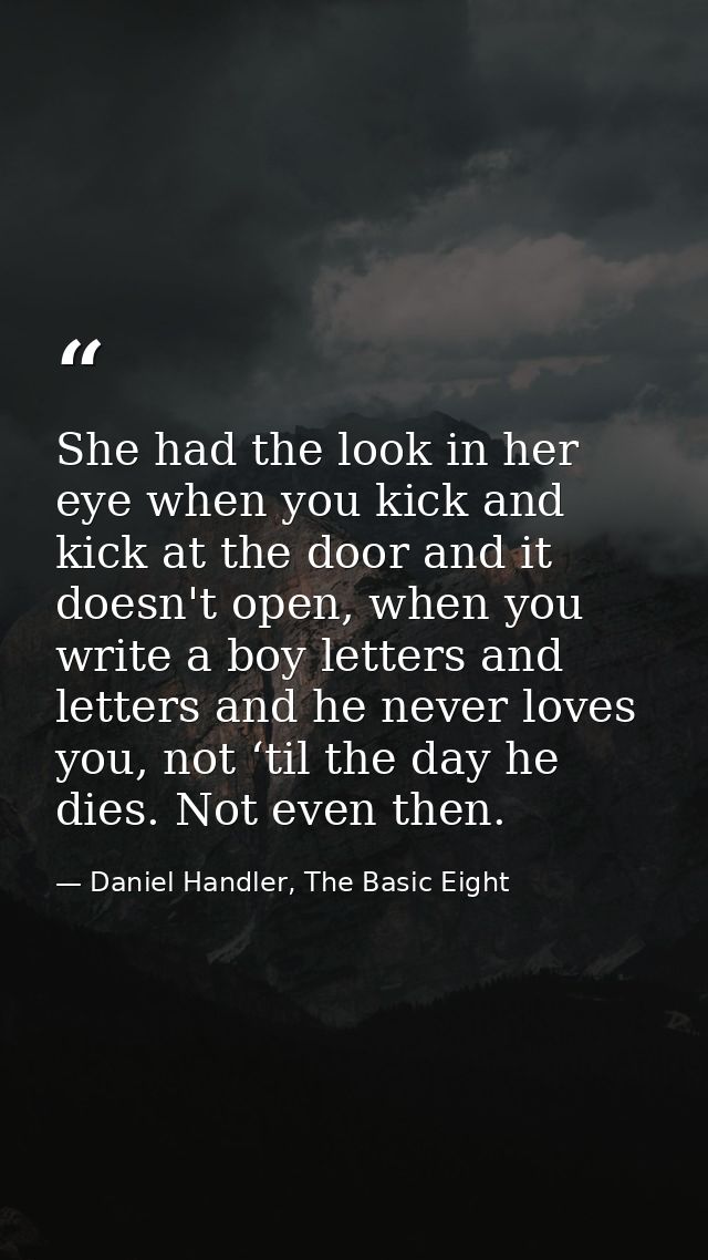 She had the look in her eye when you kick and kick at the door and it doesn't open, when you write a boy letters and let — Daniel Handler, The Basic Eight