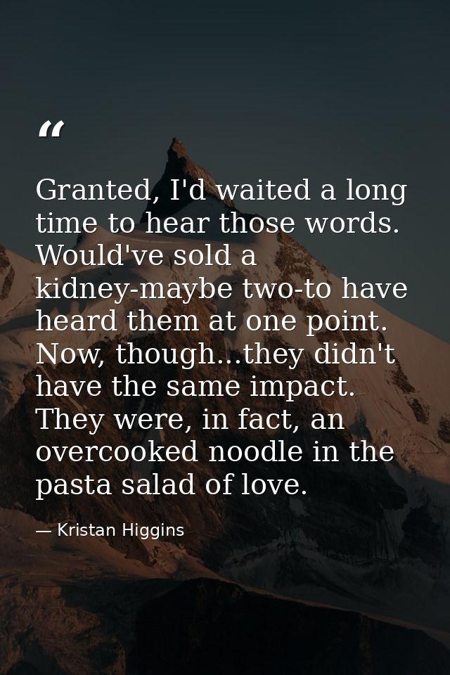 Granted, I'd waited a long time to hear those words. Would've sold a kidney-maybe two-to have heard them at one point. N — Kristan Higgins