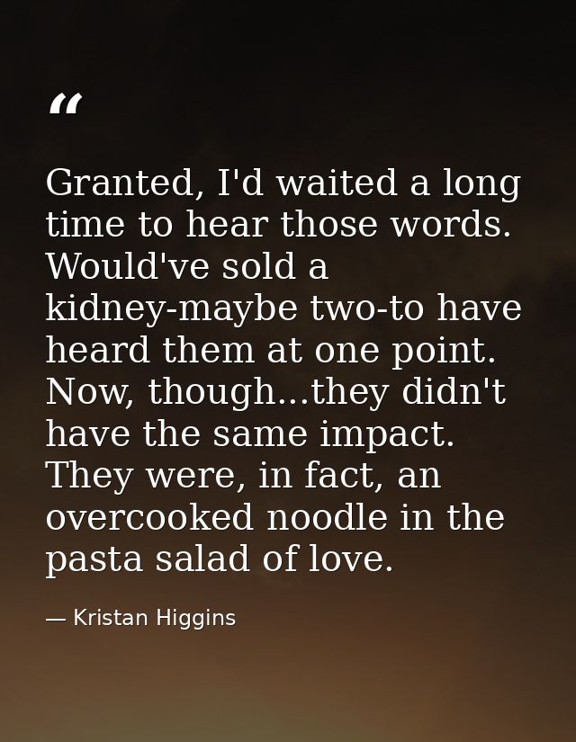 Granted, I'd waited a long time to hear those words. Would've sold a kidney-maybe two-to have heard them at one point. N — Kristan Higgins