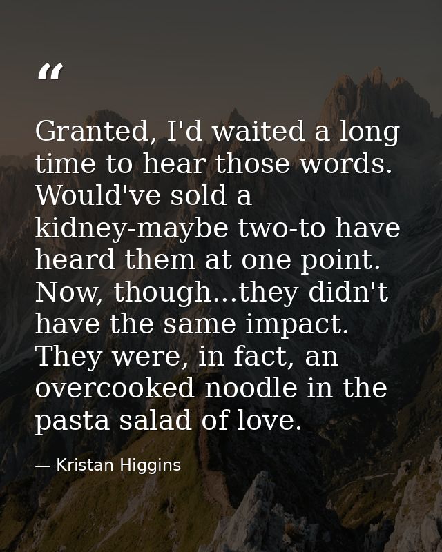 Granted, I'd waited a long time to hear those words. Would've sold a kidney-maybe two-to have heard them at one point. N — Kristan Higgins