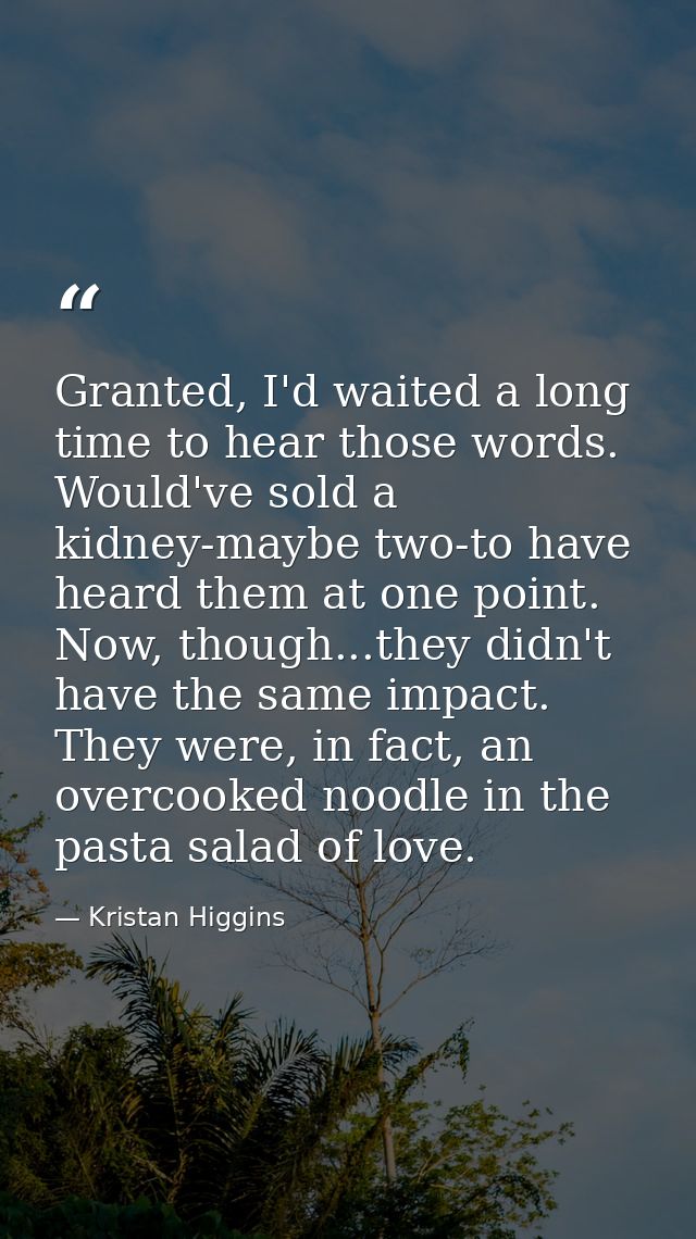 Granted, I'd waited a long time to hear those words. Would've sold a kidney-maybe two-to have heard them at one point. N — Kristan Higgins