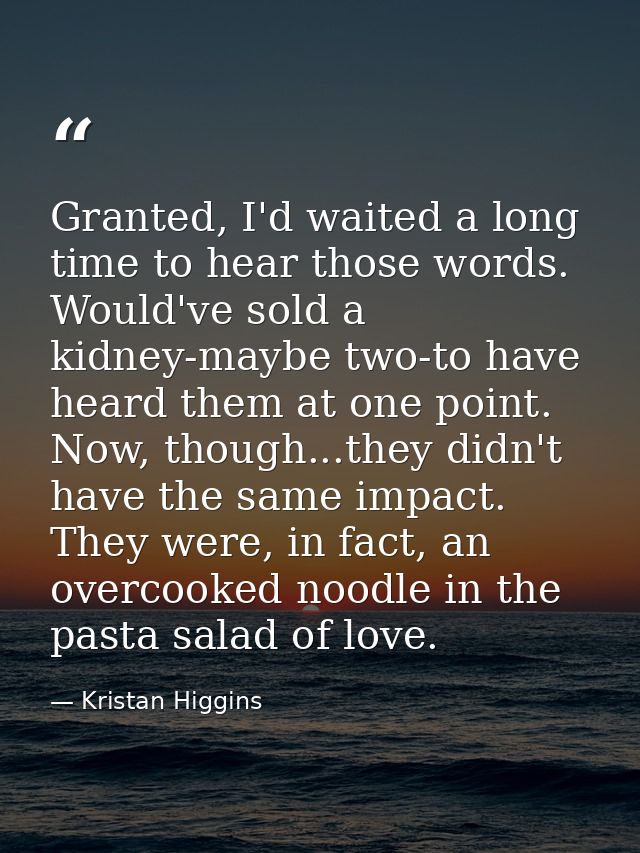Granted, I'd waited a long time to hear those words. Would've sold a kidney-maybe two-to have heard them at one point. N — Kristan Higgins