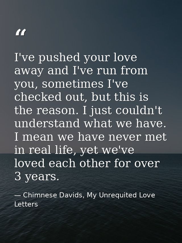 I've pushed your love away and I've run from you, sometimes I've checked out, but this is the reason. I just couldn't un — Chimnese Davids, My Unrequited Love Letters