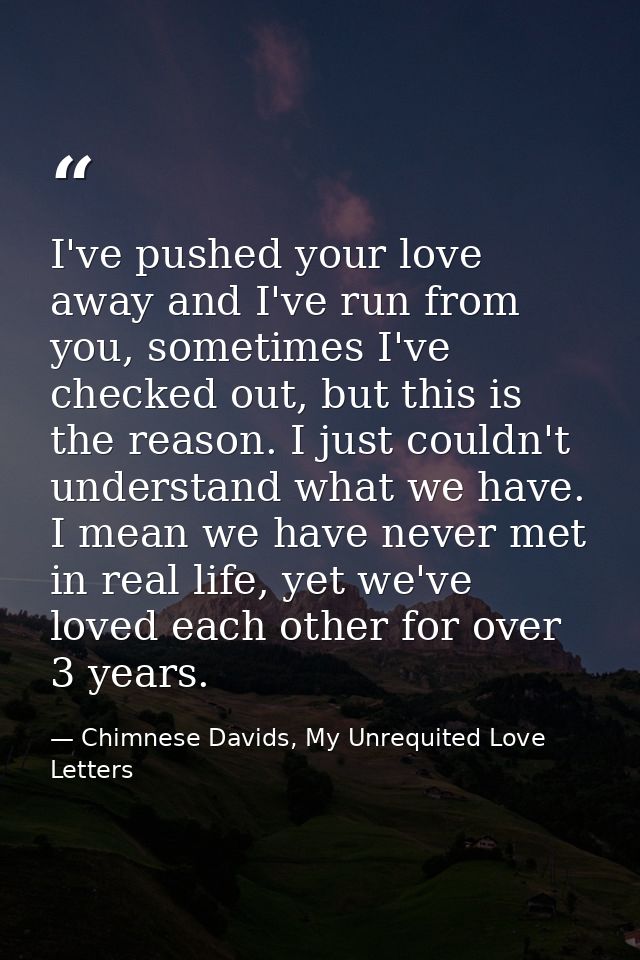 I've pushed your love away and I've run from you, sometimes I've checked out, but this is the reason. I just couldn't un — Chimnese Davids, My Unrequited Love Letters