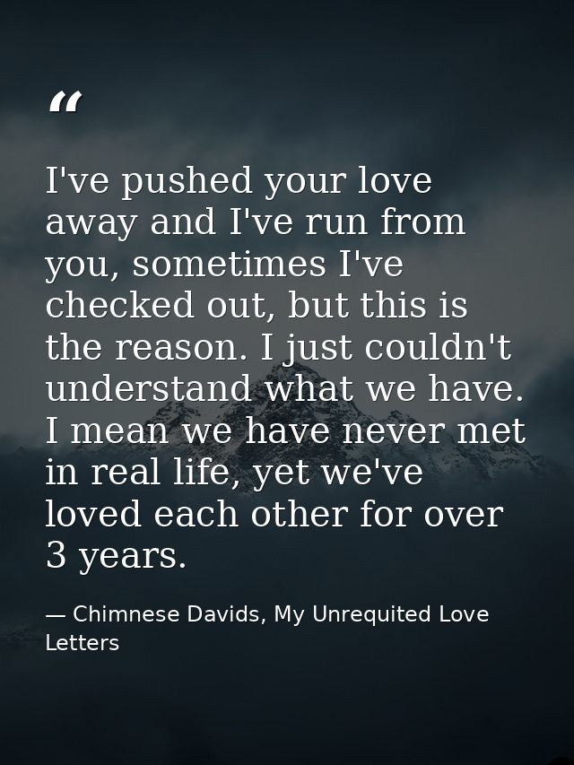 I've pushed your love away and I've run from you, sometimes I've checked out, but this is the reason. I just couldn't un — Chimnese Davids, My Unrequited Love Letters