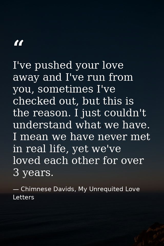I've pushed your love away and I've run from you, sometimes I've checked out, but this is the reason. I just couldn't un — Chimnese Davids, My Unrequited Love Letters