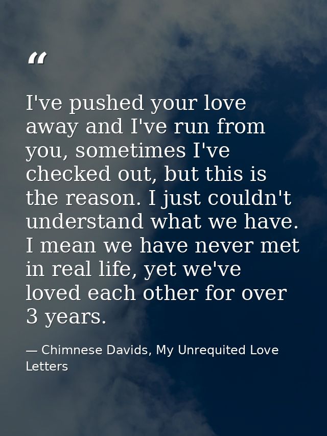 I've pushed your love away and I've run from you, sometimes I've checked out, but this is the reason. I just couldn't un — Chimnese Davids, My Unrequited Love Letters