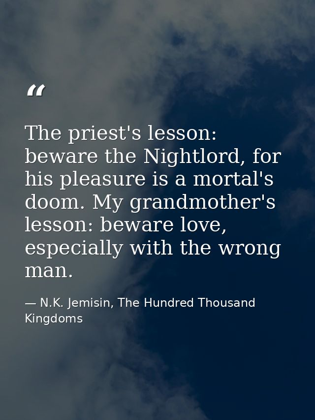 The priest's lesson: beware the Nightlord, for his pleasure is a mortal's doom. My grandmother's lesson: beware love, es — N.K. Jemisin, The Hundred Thousand Kingdoms