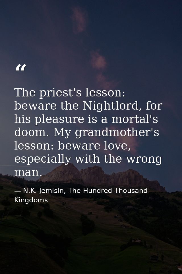 The priest's lesson: beware the Nightlord, for his pleasure is a mortal's doom. My grandmother's lesson: beware love, es — N.K. Jemisin, The Hundred Thousand Kingdoms