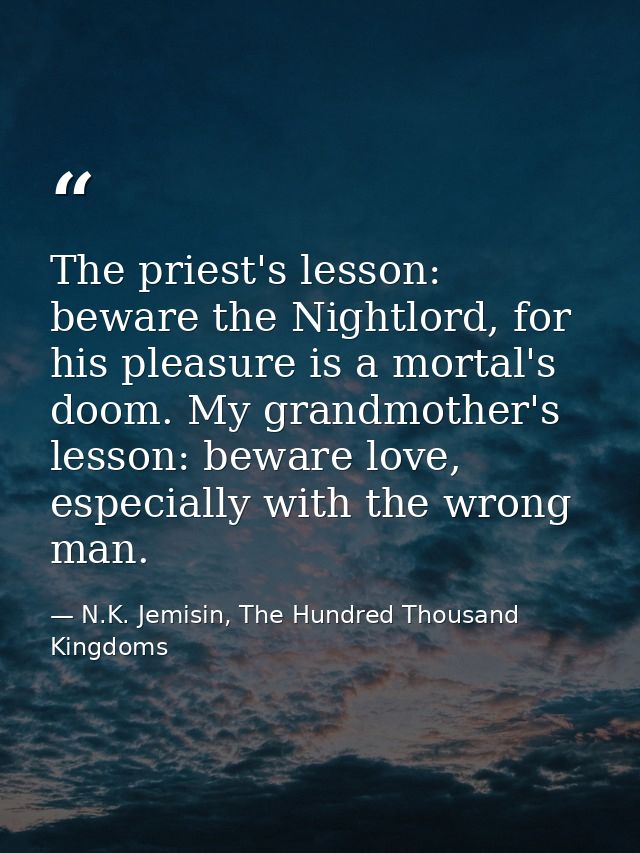 The priest's lesson: beware the Nightlord, for his pleasure is a mortal's doom. My grandmother's lesson: beware love, es — N.K. Jemisin, The Hundred Thousand Kingdoms