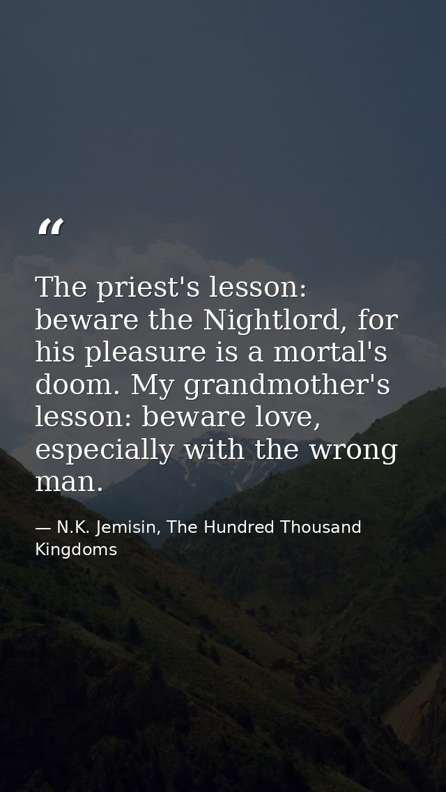 The priest's lesson: beware the Nightlord, for his pleasure is a mortal's doom. My grandmother's lesson: beware love, es — N.K. Jemisin, The Hundred Thousand Kingdoms