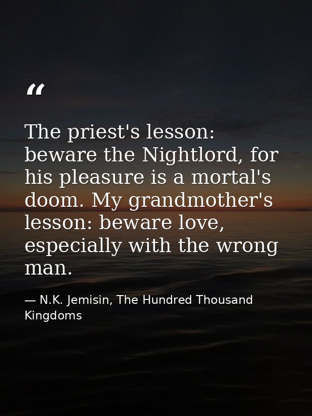 The priest's lesson: beware the Nightlord, for his pleasure is a mortal's doom. My grandmother's lesson: beware love, es — N.K. Jemisin, The Hundred Thousand Kingdoms