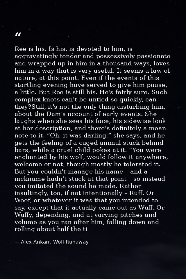 Ree is his. Is his, is devoted to him, is aggravatingly tender and possessively passionate and wrapped up in him in a th — Alex Ankarr, Wolf Runaway