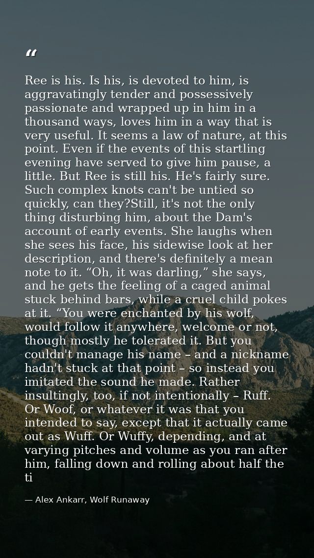Ree is his. Is his, is devoted to him, is aggravatingly tender and possessively passionate and wrapped up in him in a th — Alex Ankarr, Wolf Runaway