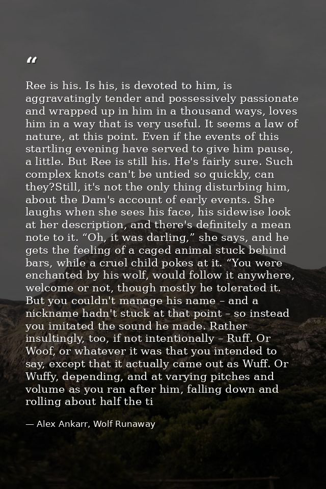 Ree is his. Is his, is devoted to him, is aggravatingly tender and possessively passionate and wrapped up in him in a th — Alex Ankarr, Wolf Runaway