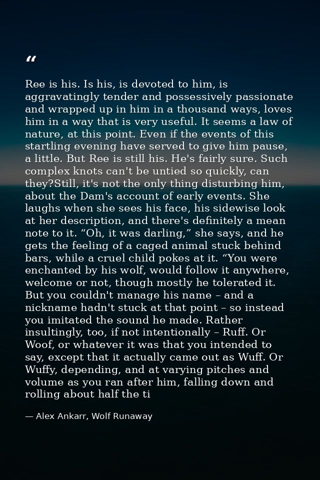 Ree is his. Is his, is devoted to him, is aggravatingly tender and possessively passionate and wrapped up in him in a th — Alex Ankarr, Wolf Runaway