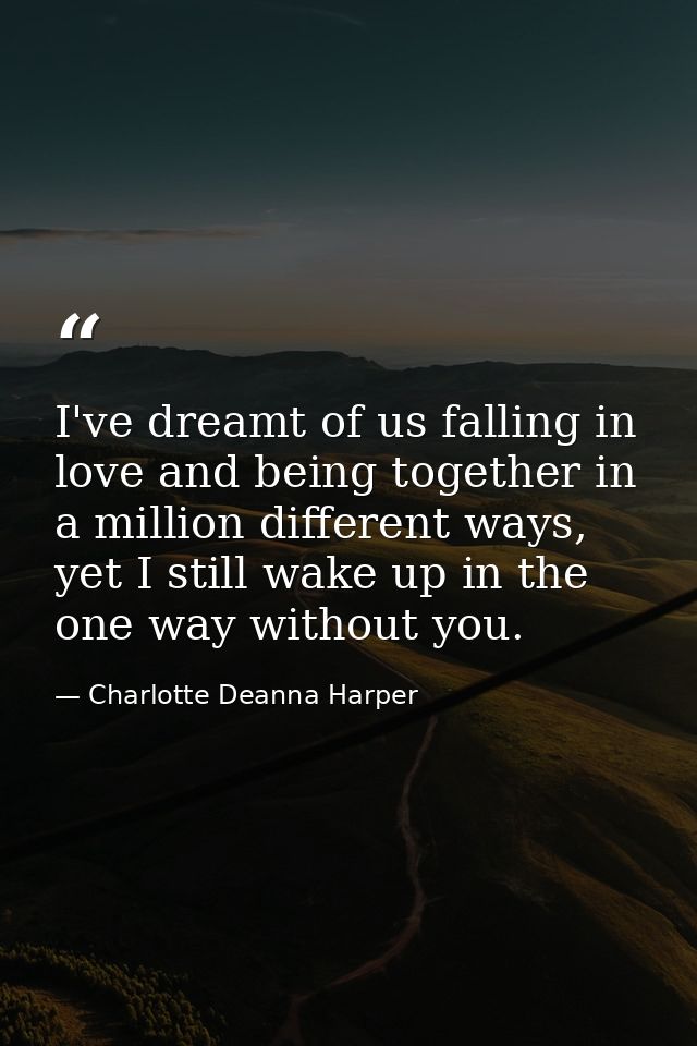 I've dreamt of us falling in love and being together in a million different ways, yet I still wake up in the one way wit — Charlotte Deanna Harper