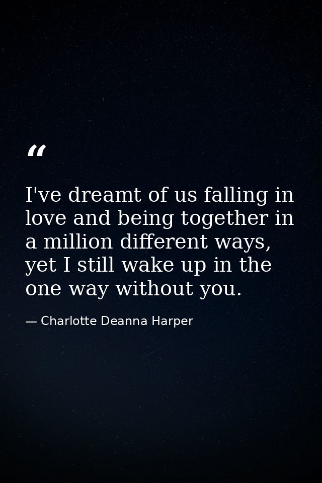 I've dreamt of us falling in love and being together in a million different ways, yet I still wake up in the one way wit — Charlotte Deanna Harper