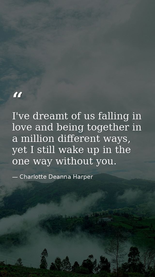 I've dreamt of us falling in love and being together in a million different ways, yet I still wake up in the one way wit — Charlotte Deanna Harper