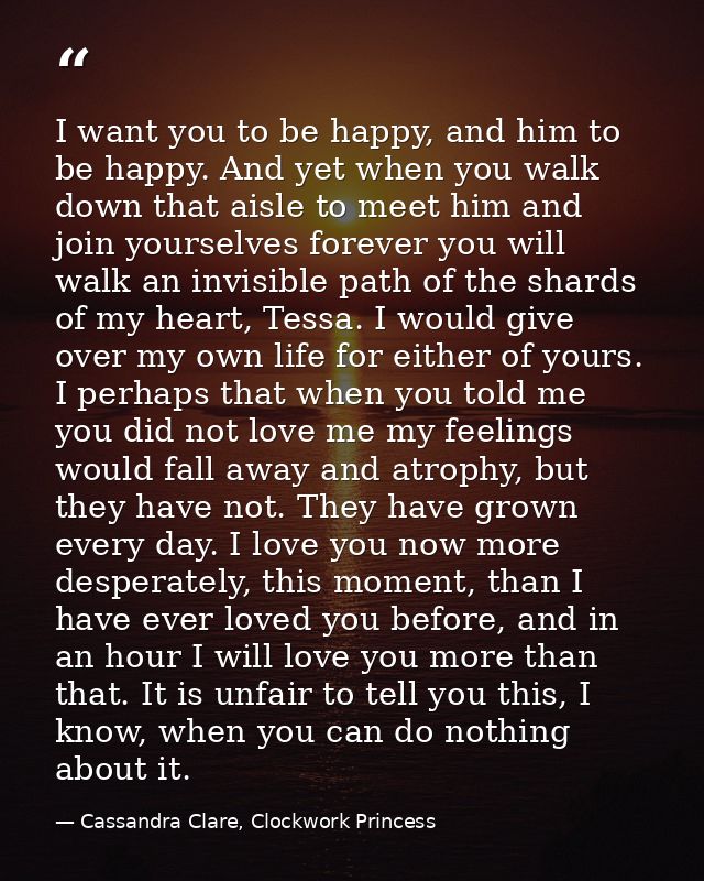 I want you to be happy, and him to be happy. And yet when you walk down that aisle to meet him and join yourselves forev — Cassandra Clare, Clockwork Princess
