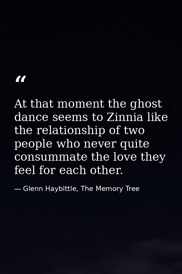 At that moment the ghost dance seems to Zinnia like the relationship of two people who never quite consummate the love t — Glenn Haybittle, The Memory Tree