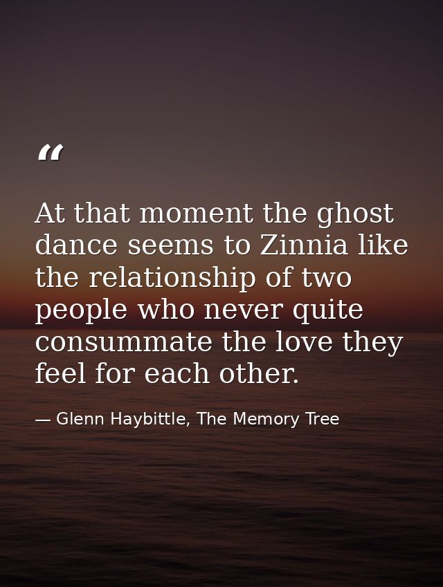 At that moment the ghost dance seems to Zinnia like the relationship of two people who never quite consummate the love t — Glenn Haybittle, The Memory Tree