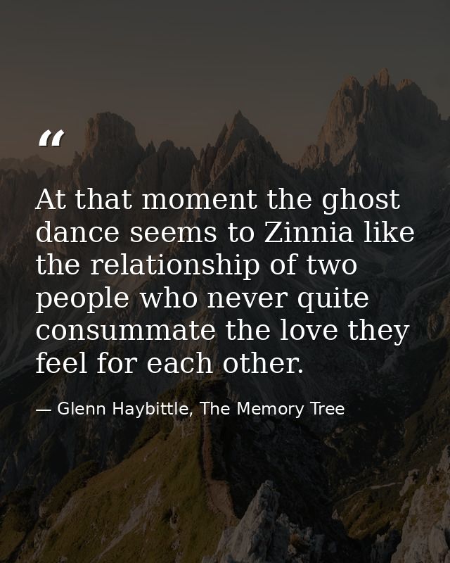 At that moment the ghost dance seems to Zinnia like the relationship of two people who never quite consummate the love t — Glenn Haybittle, The Memory Tree