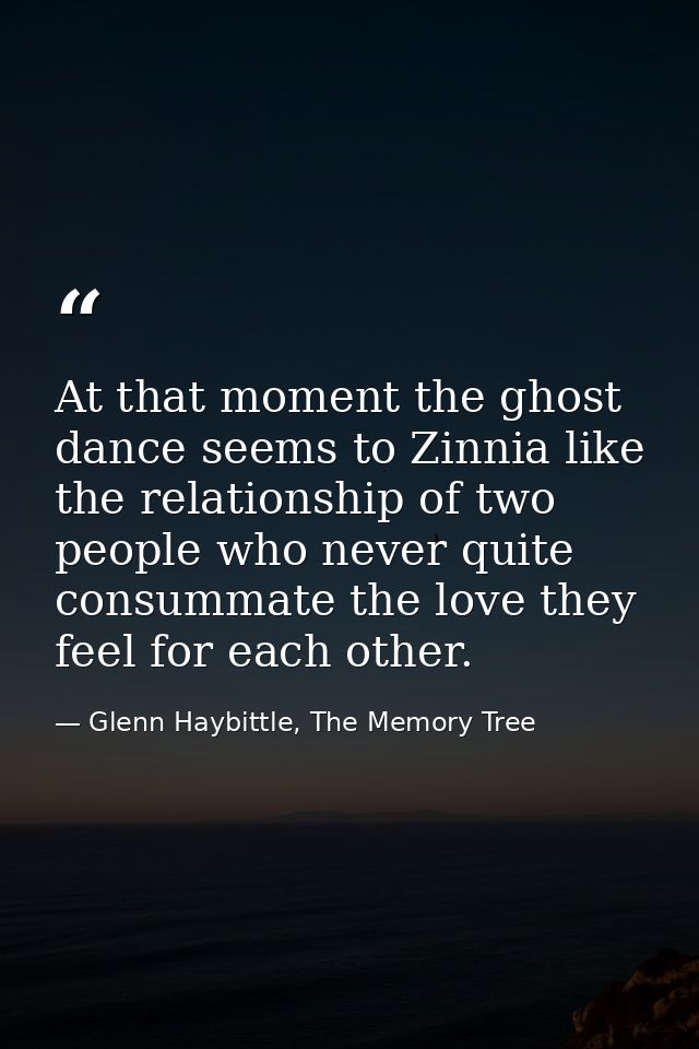 At that moment the ghost dance seems to Zinnia like the relationship of two people who never quite consummate the love t — Glenn Haybittle, The Memory Tree