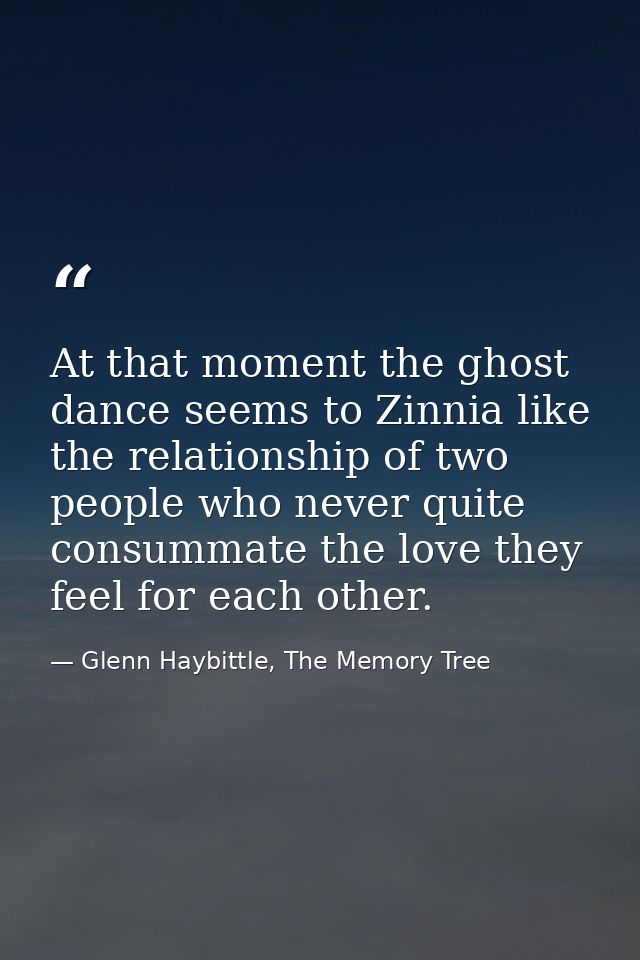At that moment the ghost dance seems to Zinnia like the relationship of two people who never quite consummate the love t — Glenn Haybittle, The Memory Tree