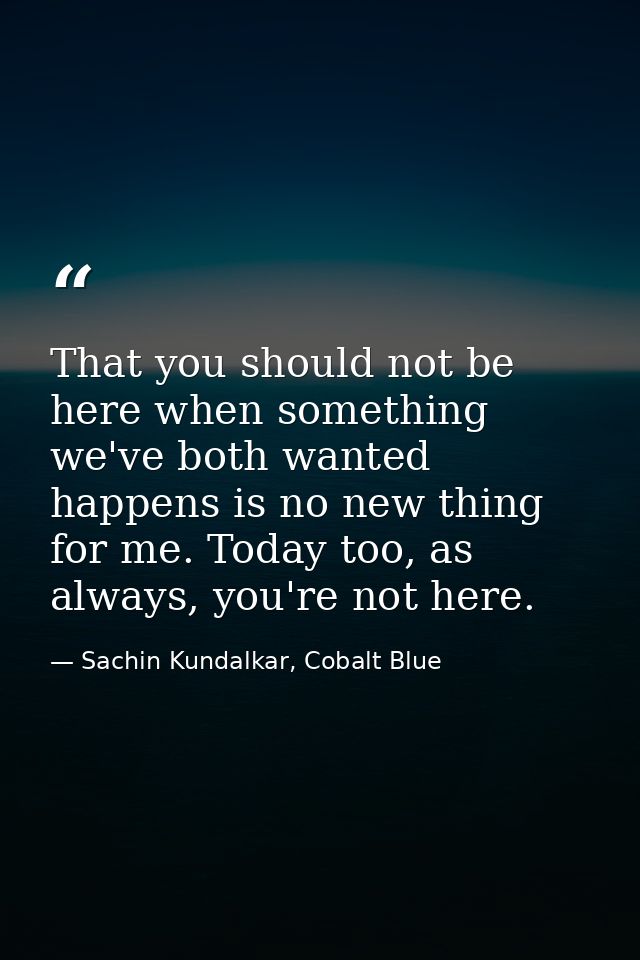That you should not be here when something we've both wanted happens is no new thing for me. Today too, as always, you'r — Sachin Kundalkar, Cobalt Blue