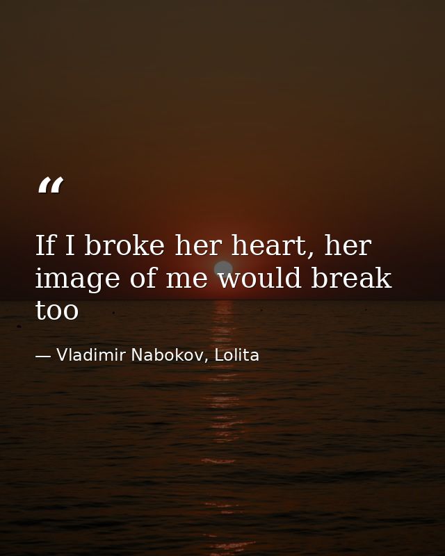 If I broke her heart, her image of me would break too — Vladimir Nabokov, Lolita