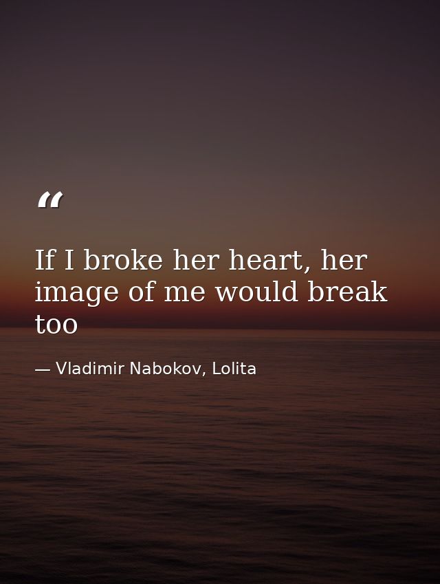 If I broke her heart, her image of me would break too — Vladimir Nabokov, Lolita